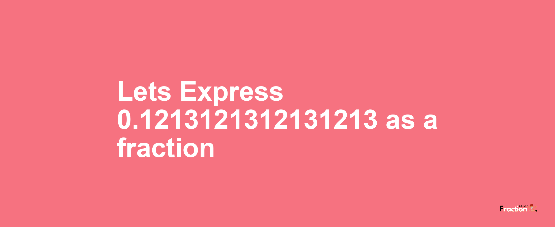 Lets Express 0.1213121312131213 as afraction